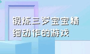 锻炼三岁宝宝精细动作的游戏