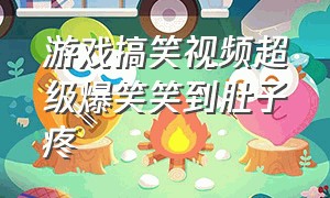 游戏搞笑视频超级爆笑笑到肚子疼