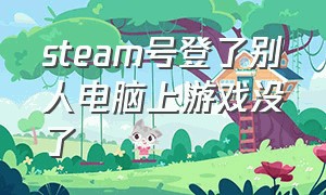 steam号登了别人电脑上游戏没了