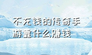 不充钱的传奇手游靠什么赚钱