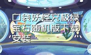 口袋妖怪究极绿宝石随机版下载安装（口袋妖怪究极绿宝石5.4在哪里下载）