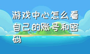 游戏中心怎么看自己的账号和密码