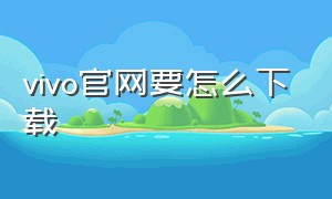 vivo官网要怎么下载