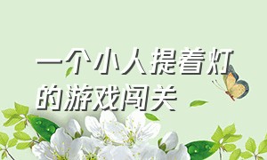 一个小人提着灯的游戏闯关（一个小人在森林里闯关的游戏）