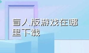 盲人版游戏在哪里下载