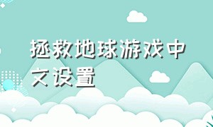 拯救地球游戏中文设置（拯救地球2游戏中文版）