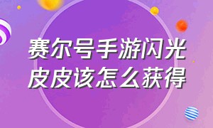 赛尔号手游闪光皮皮该怎么获得