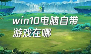 win10电脑自带游戏在哪