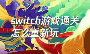 switch游戏通关怎么重新玩（switch游戏如何重新玩）