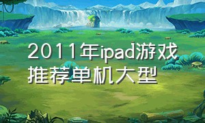 2011年ipad游戏推荐单机大型