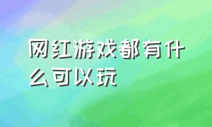 网红游戏都有什么可以玩