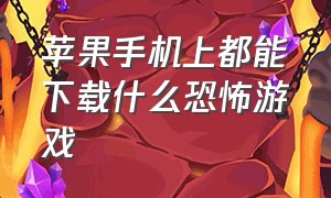 苹果手机上都能下载什么恐怖游戏