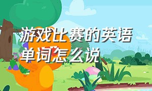 游戏比赛的英语单词怎么说