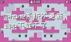 iphone系统不更新app下载不了