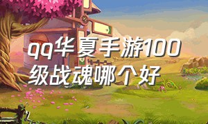 QQ华夏手游100级战魂哪个好