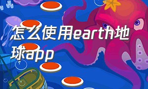 怎么使用earth地球app