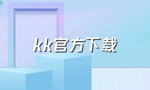 kk官方下载（kk软件下载安装）