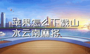 苹果怎么下载山水云南麻将