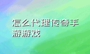 怎么代理传奇手游游戏