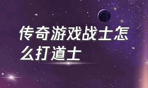 传奇游戏战士怎么打道士