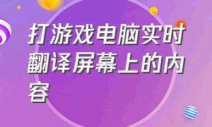 打游戏电脑实时翻译屏幕上的内容