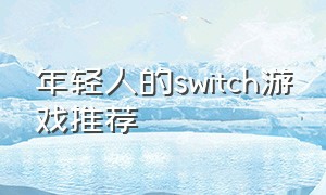 年轻人的switch游戏推荐（switch游戏推荐成年人）