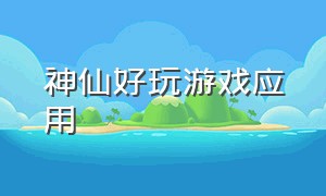 神仙好玩游戏应用（神仙游戏软件推荐不用网络）