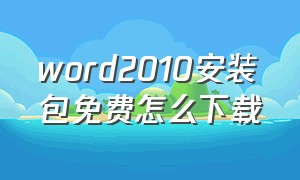 word2010安装包免费怎么下载