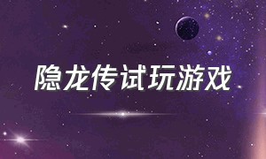 隐龙传试玩游戏