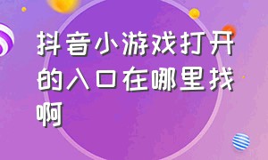 抖音小游戏打开的入口在哪里找啊