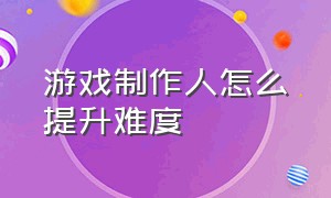 游戏制作人怎么提升难度