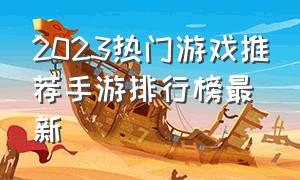2023热门游戏推荐手游排行榜最新