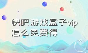 快吧游戏盒子vip怎么免费得