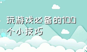 玩游戏必备的100个小技巧