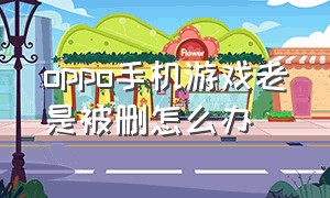 oppo手机游戏老是被删怎么办（oppo手机游戏卸载了还能找回来吗）