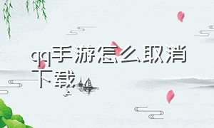 qq手游怎么取消下载