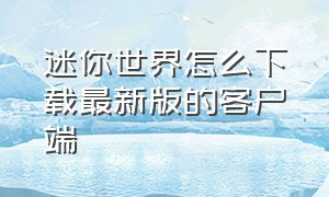 迷你世界怎么下载最新版的客户端