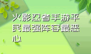 火影忍者手游平民最强阵容最恶心