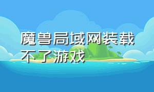 魔兽局域网装载不了游戏