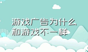 游戏广告为什么和游戏不一样（为什么中国游戏那么多广告）