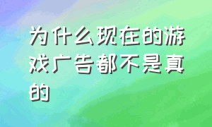 为什么现在的游戏广告都不是真的