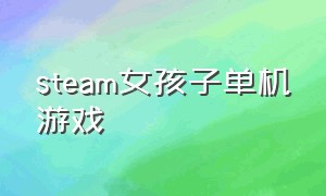 steam女孩子单机游戏（steam适合女孩的游戏免费）