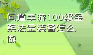 问道手游100级金系法金装备怎么做