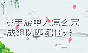 cf手游单人怎么完成组队匹配任务