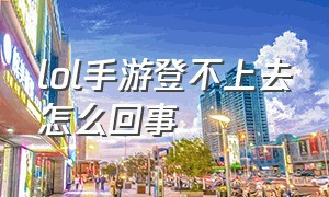 lol手游登不上去怎么回事