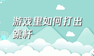 游戏里如何打出跳杆