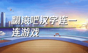 翻滚吧汉字连一连游戏（翻滚吧汉字魔法解谜）