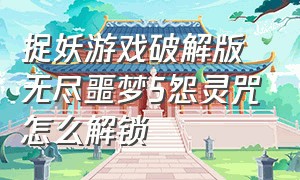 捉妖游戏破解版无尽噩梦5怨灵咒怎么解锁