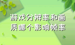 游戏分辨率和画质哪个影响帧率