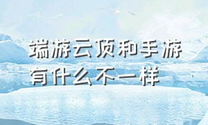 端游云顶和手游有什么不一样